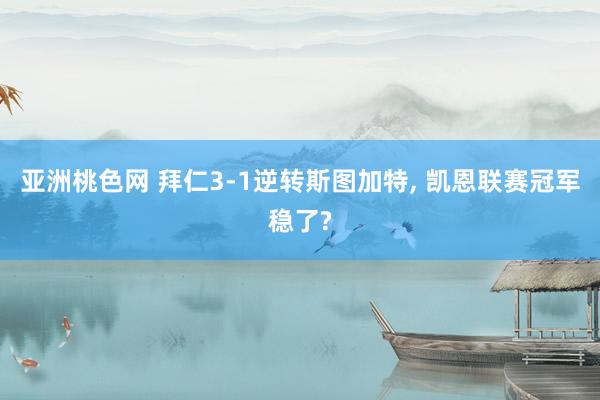 亚洲桃色网 拜仁3-1逆转斯图加特， 凯恩联赛冠军稳了?