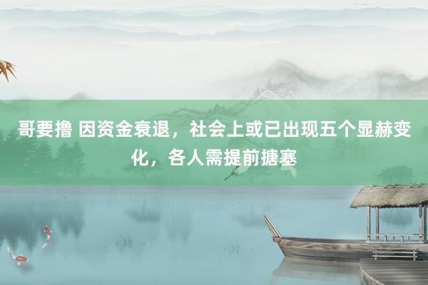 哥要撸 因资金衰退，社会上或已出现五个显赫变化，各人需提前搪塞
