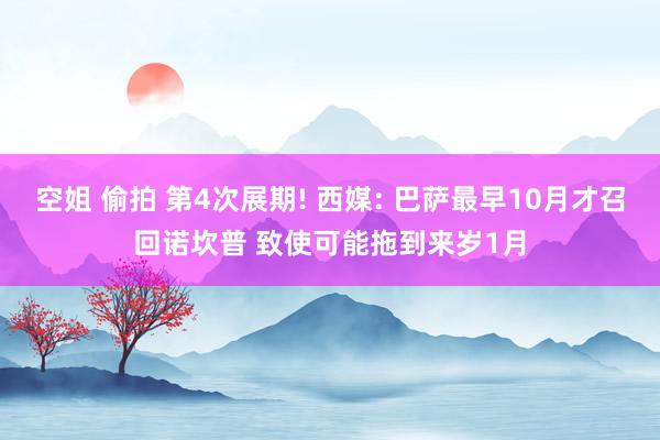 空姐 偷拍 第4次展期! 西媒: 巴萨最早10月才召回诺坎普 致使可能拖到来岁1月