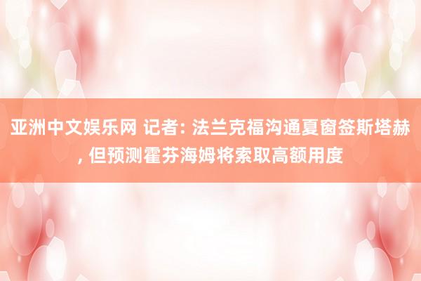 亚洲中文娱乐网 记者: 法兰克福沟通夏窗签斯塔赫， 但预测霍芬海姆将索取高额用度
