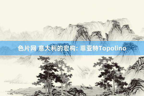 色片网 意大利的宏构: 菲亚特Topolino
