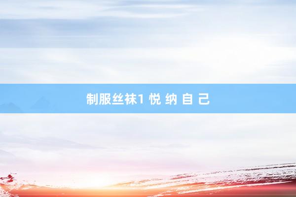 制服丝袜1 悦 纳 自 己