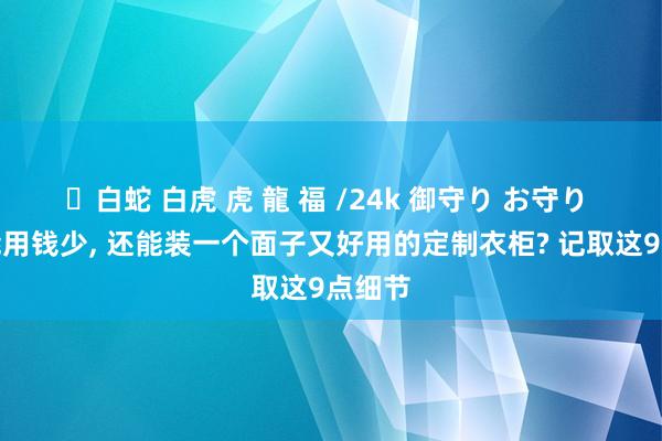 ✨白蛇 白虎 虎 龍 福 /24k 御守り お守り 怎么能用钱少， 还能装一个面子又好用的定制衣柜? 记取这9点细节