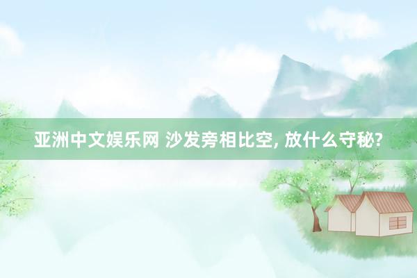 亚洲中文娱乐网 沙发旁相比空， 放什么守秘?