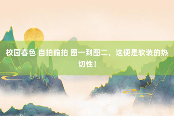校园春色 自拍偷拍 图一到图二，这便是软装的热切性！