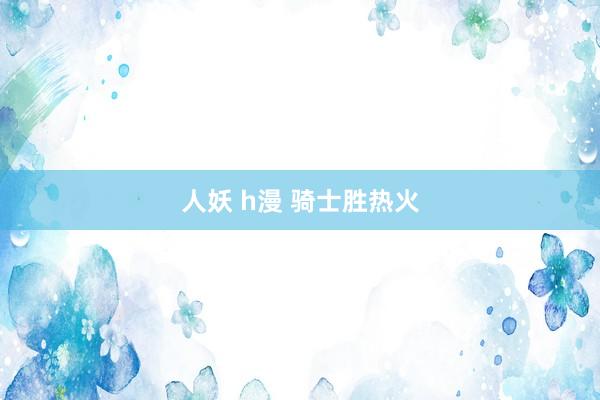 人妖 h漫 骑士胜热火