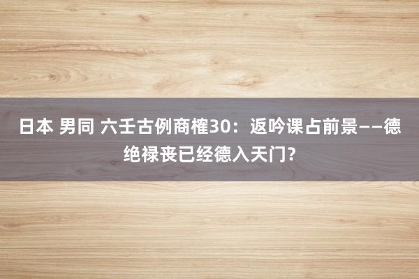 日本 男同 六壬古例商榷30：返吟课占前景——德绝禄丧已经德入天门？