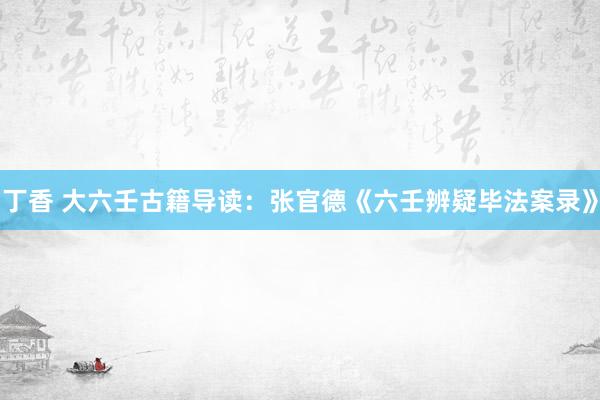 丁香 大六壬古籍导读：张官德《六壬辨疑毕法案录》