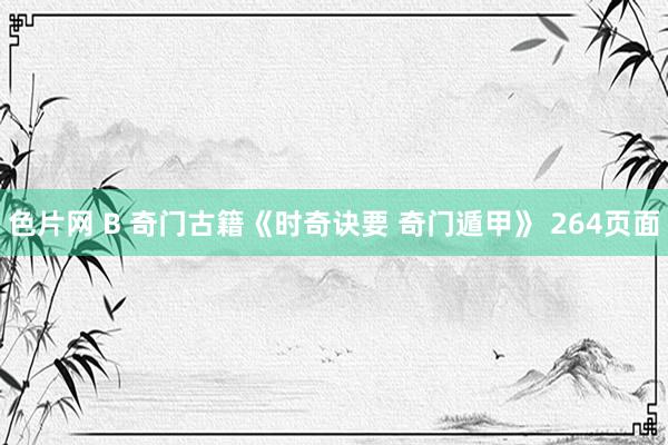 色片网 B 奇门古籍《时奇诀要 奇门遁甲》 264页面