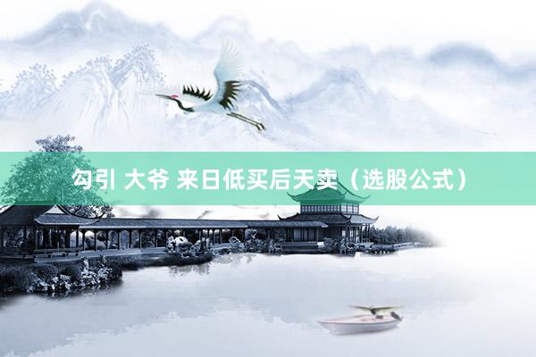 勾引 大爷 来日低买后天卖（选股公式）
