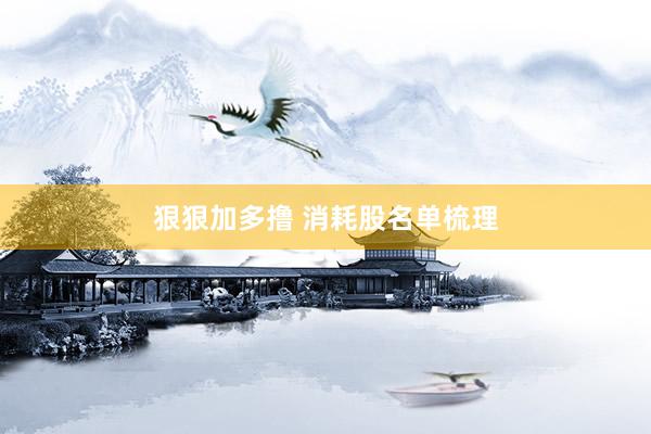 狠狠加多撸 消耗股名单梳理