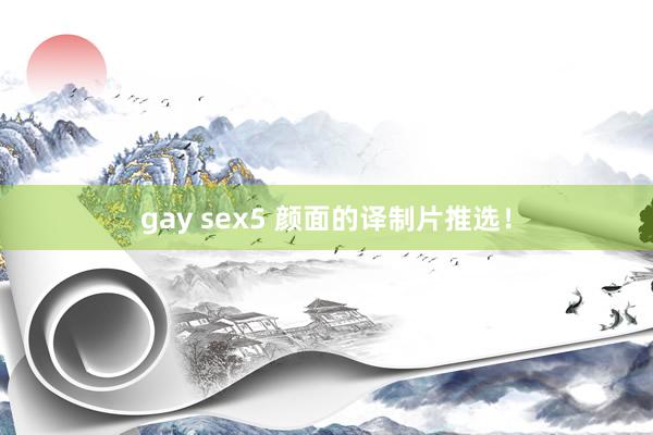 gay sex5 颜面的译制片推选！