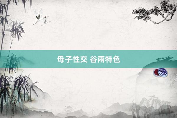 母子性交 谷雨特色