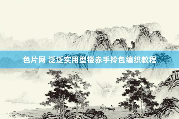 色片网 泛泛实用型镂赤手拎包编织教程