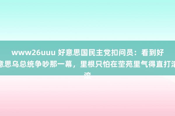 www26uuu 好意思国民主党扣问员：看到好意思乌总统争吵那一幕，里根只怕在茔苑里气得直打滚