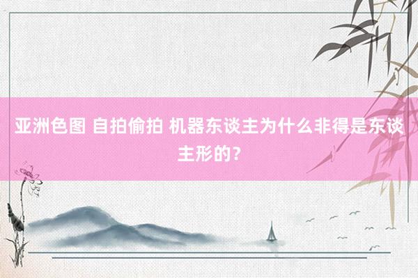 亚洲色图 自拍偷拍 机器东谈主为什么非得是东谈主形的？